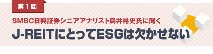 第1回 SMBC日興証券シニアアナリスト鳥井裕史氏に聞く　J-REITにとってESGは欠かせない
